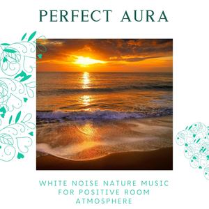 Perfect Aura - White Noise Nature Music for Positive Room Atmosphere