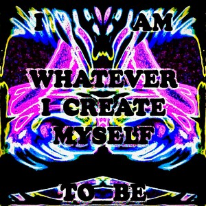 I AM WHATEVER I CREATE MYSELF TO BE (Explicit)