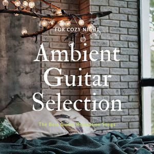 Ambient Guitar Selection: The Best Guitar Relaxation Songs for Cozy Night