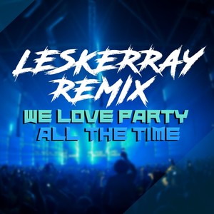 We Love Party (All The Time) (Leskerray Remix) [Explicit]