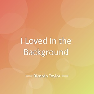 I Loved in the Background