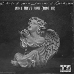 Aint have nun (bag in) (feat. Yung_taingo & Luhhzay) [Explicit]