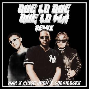 Que Lo Que, Que Lo Wa Remix (feat. Nar & Goldilocks) (Explicit)