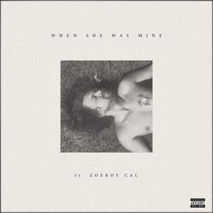 WHEN SHE WAS MINE (feat. Zoe Boy Cal) (Explicit)