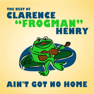 Ain't Got No Home: The Best of Clarence "Frogman" Henry