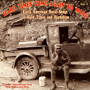 Hard Times Come Again No More: Early American Rural Songs Of Hard Times And Hardships, Vol. 1