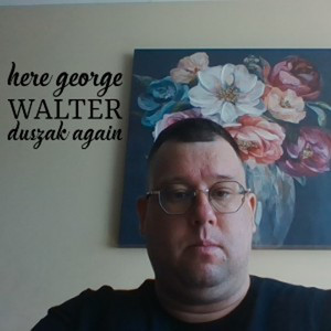 Here George Walter Duszak Again