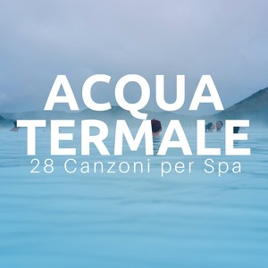 Acqua Termale - 28 Canzoni per Spa, Centro Benessere, Terapie di Rilassamento, Ayurveda, Esercizi di Respirazione