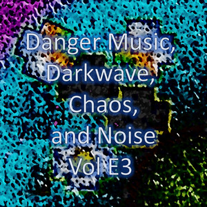 Danger Music, Darkwave, Chaos and Noise, Vol E3 (Strange Electronic Experiments blending Darkwave, Industrial, Chaos, Ambient, Classical and Celtic Influences)