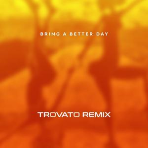 BRING A BETTER DAY (Trovato Remix)