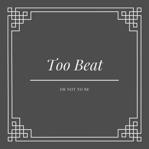 Too Beat (or not to be)