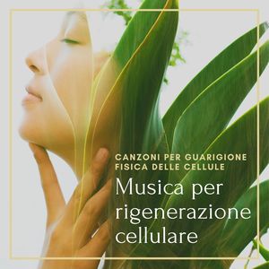 Musica per rigenerazione cellulare: Canzoni per guarigione fisica delle cellule