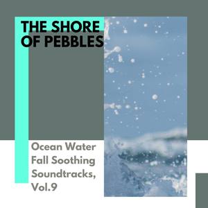 The Shore of Pebbles - Ocean Water Fall Soothing Soundtracks, Vol.9