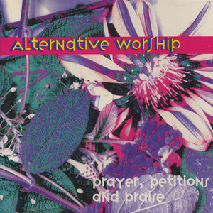 Alternative Worship: Prayer, Petitions, and Praise