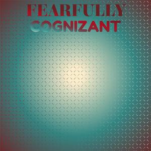 Fearfully Cognizant