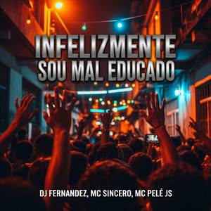 INFELIZMENTE SOU MAL EDUCADO (Explicit)