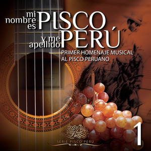 Mi Nombre Es Pisco y Me Apellido Perú: Primer Homenaje Musical al Pisco Peruano, Vol. 1