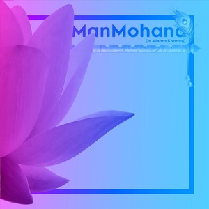 ManMohana (in Mishra Khamaj) [feat. Pt. Alok Bhatt]