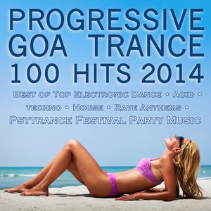Progressive Goa Trance 100 Hits 2014 - Best of Top Electronic Dance Acid Techno House Rave Anthems Psytrance Festival Party Hits