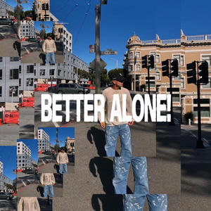 better alone!