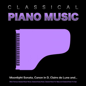 Classical Piano Music: Moonlight Sonata, Canon in D, Claire de Lune and Other Famous Classical Music Pieces, Classical Study Music, Classical Music For Sleep and Classical Music For Spa