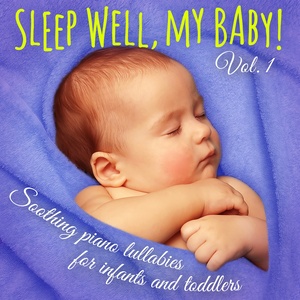 Sleep Well, My Baby! Vol. 1 (Soothing Piano Lullabies for Falling Asleep, Dreaming, and Relaxing for Newborns, Infants, and Toddlers)