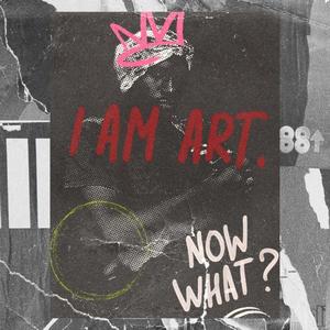 I AM ART, NOW WHAT? (Explicit)