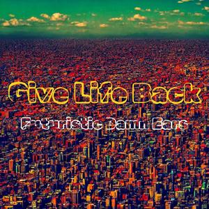 Give Life Back (feat. Futuristic Damn Ears)