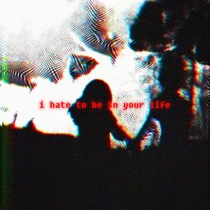 i hate to be in your life (Explicit)