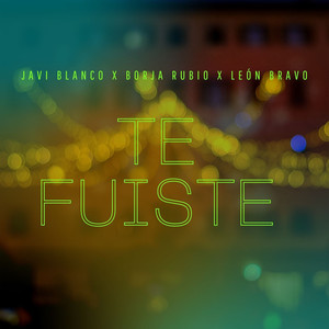 Te Fuiste(feat. León Bravo y Borja Rubio)
