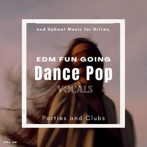 Dance Pop Vocals: EDM Fun Going And Upbeat Music For Drives, Parties And Clubs, Vol. 09