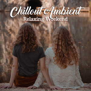 Chillout Ambient Relaxing Weekend: Top Electronic Chill Music for Full Relax at Home, Ambient Sounds for Rest & Calm Nerves