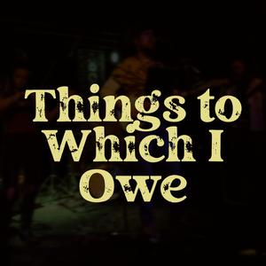 Things to Which I Owe
