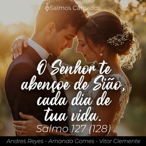 Salmo 127 (128) - O Senhor Te Abençoe de Sião, Cada Dia de Tua Vida.