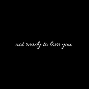 not ready to love you
