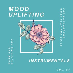 Mood Uplifting Instrumentals - Warm and Uplifting Pop for Background, Work Play and Drive, Vol.37