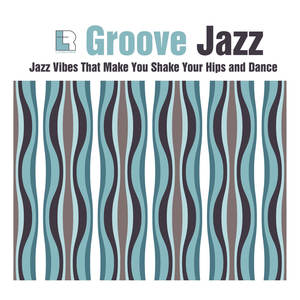 Groove Jazz - Jazz Vibes That Make You Shake Your Hips and Dance