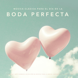 Música clásica para el día de la boda perfecta: La mejor y más hermosa colección de música para la novia, ceremonia y la recepción