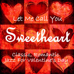 Let Me Call You Sweetheart: Classic Romantic Jazz for Valentine's Day