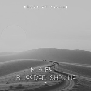 I'm a Full Blooded Shrine (Chant of Ascent)