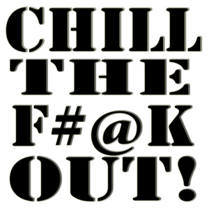 Chill the F#@K Out!