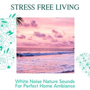 Stress Free Living - White Noise Nature Sounds For Perfect Home Ambiance