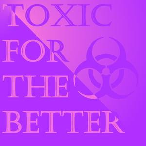 Toxic for The Better