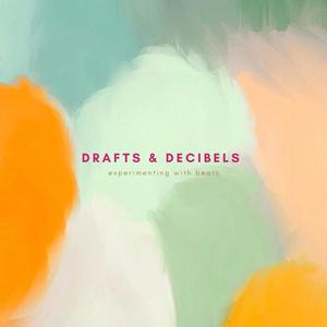 drafts & decibels