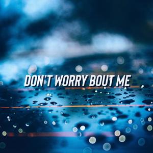 Don't worry bout me