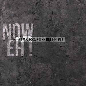 Now Eh! (SamBossA'z Def Rough)