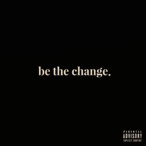 Be The Change. (Explicit)