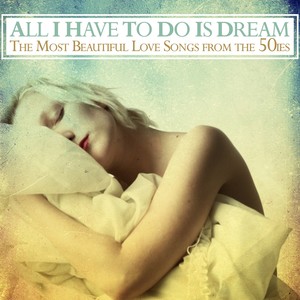 All I Have to Do Is Dream (The Most Beautiful Love Songs from the 50ies)