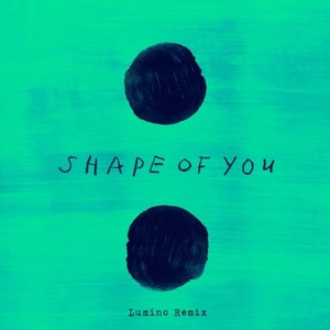 Shape Of You (Lumino Remix)