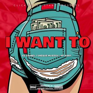 I Want To (feat. GG Chanel, KpBaby & Unique Musick) [Explicit]